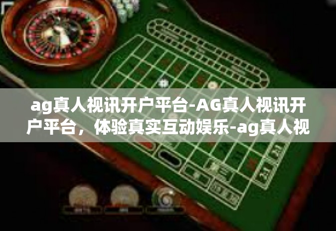 ag真人视讯开户平台-AG真人视讯开户平台，体验真实互动娱乐-ag真人视讯开户平台