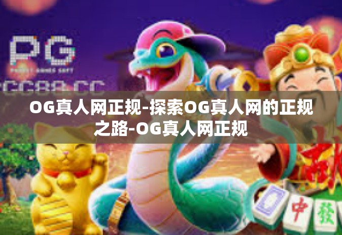 OG真人网正规-探索OG真人网的正规之路-OG真人网正规