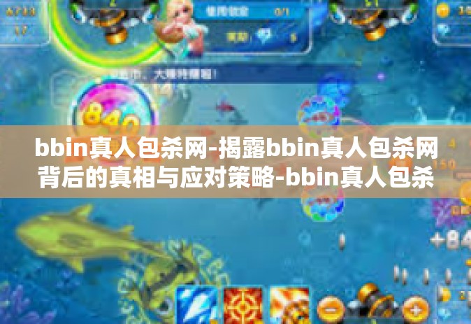 bbin真人包杀网-揭露bbin真人包杀网背后的真相与应对策略-bbin真人包杀网