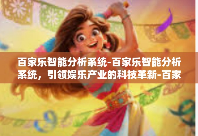 百家乐智能分析系统-百家乐智能分析系统，引领娱乐产业的科技革新-百家乐智能分析系统