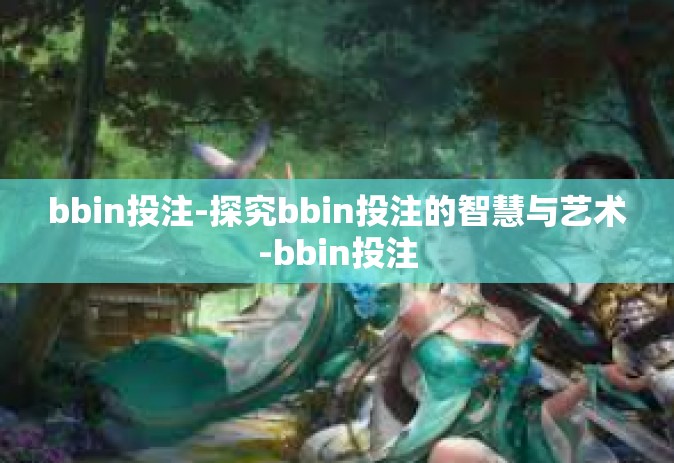 bbin投注-探究bbin投注的智慧与艺术-bbin投注