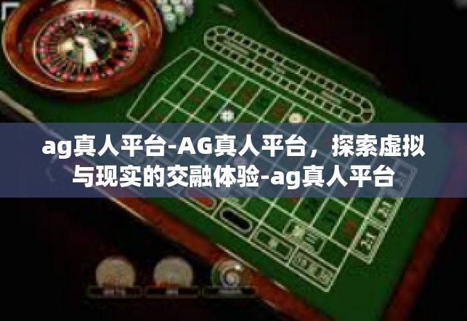 ag真人平台-AG真人平台，探索虚拟与现实的交融体验-ag真人平台