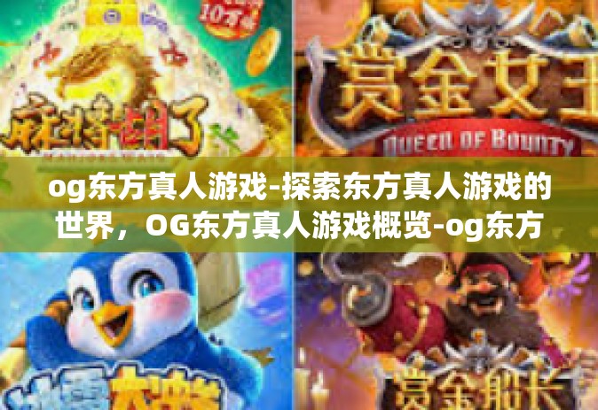 og东方真人游戏-探索东方真人游戏的世界，OG东方真人游戏概览-og东方真人游戏