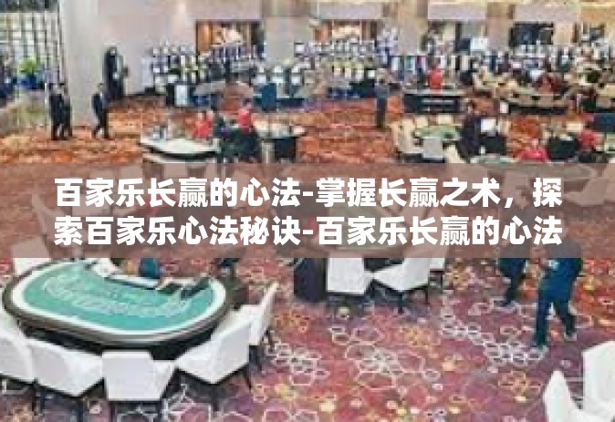百家乐长赢的心法-掌握长赢之术，探索百家乐心法秘诀-百家乐长赢的心法