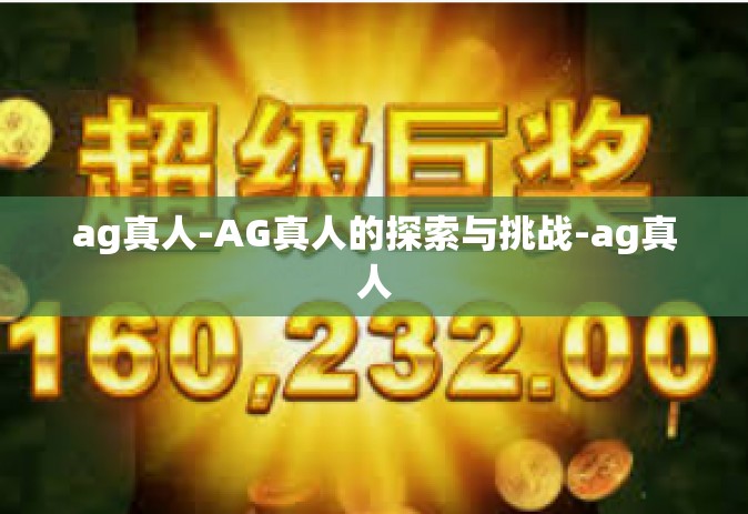 ag真人-AG真人的探索与挑战-ag真人