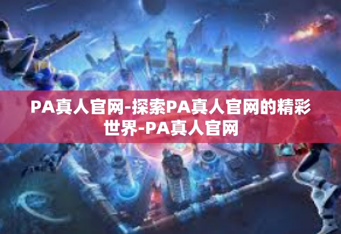PA真人官网-探索PA真人官网的精彩世界-PA真人官网