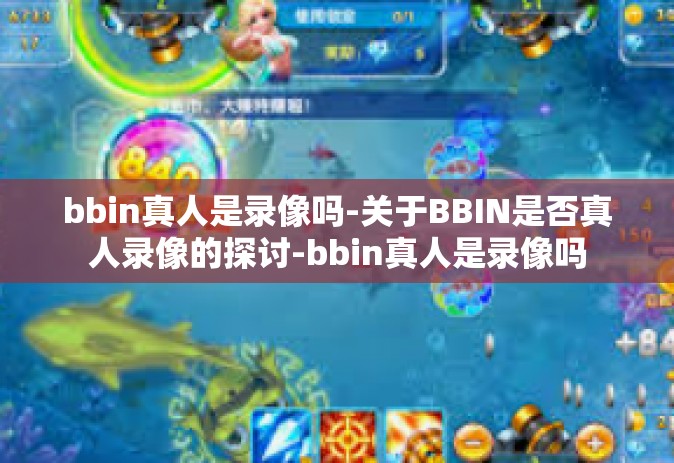 bbin真人是录像吗-关于BBIN是否真人录像的探讨-bbin真人是录像吗