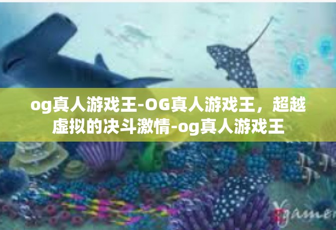 og真人游戏王-OG真人游戏王，超越虚拟的决斗激情-og真人游戏王