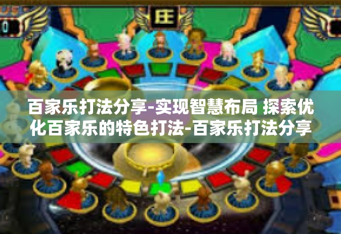 百家乐打法分享-实现智慧布局 探索优化百家乐的特色打法-百家乐打法分享