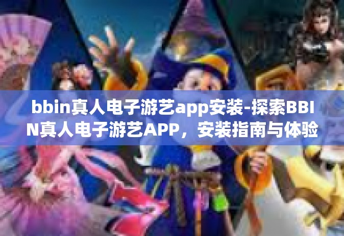 bbin真人电子游艺app安装-探索BBIN真人电子游艺APP，安装指南与体验分享-bbin真人电子游艺app安装