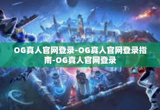 OG真人官网登录-OG真人官网登录指南-OG真人官网登录