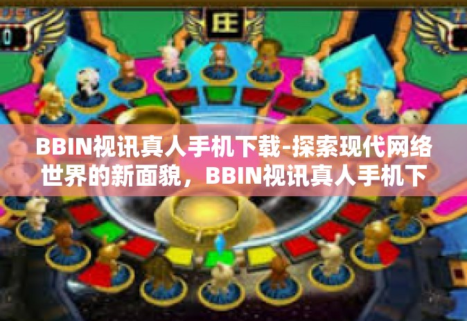 BBIN视讯真人手机下载-探索现代网络世界的新面貌，BBIN视讯真人手机下载的崭新体验-BBIN视讯真人手机下载