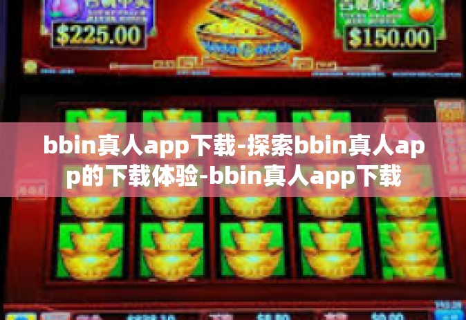 bbin真人app下载-探索bbin真人app的下载体验-bbin真人app下载