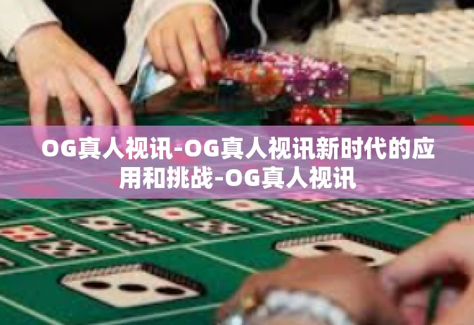 OG真人视讯-OG真人视讯新时代的应用和挑战-OG真人视讯