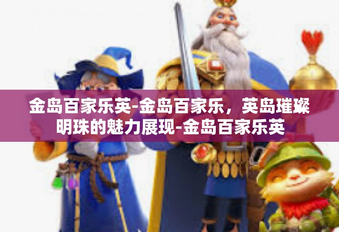 金岛百家乐英-金岛百家乐，英岛璀璨明珠的魅力展现-金岛百家乐英