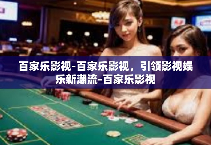 百家乐影视-百家乐影视，引领影视娱乐新潮流-百家乐影视