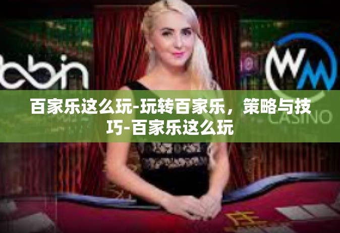 百家乐这么玩-玩转百家乐，策略与技巧-百家乐这么玩