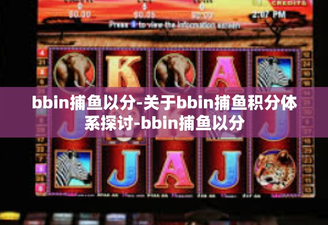 bbin捕鱼以分-关于bbin捕鱼积分体系探讨-bbin捕鱼以分