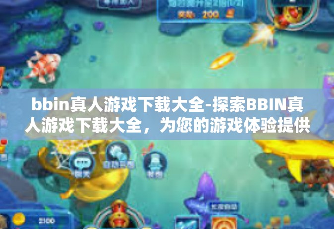bbin真人游戏下载大全-探索BBIN真人游戏下载大全，为您的游戏体验提供丰富选择-bbin真人游戏下载大全