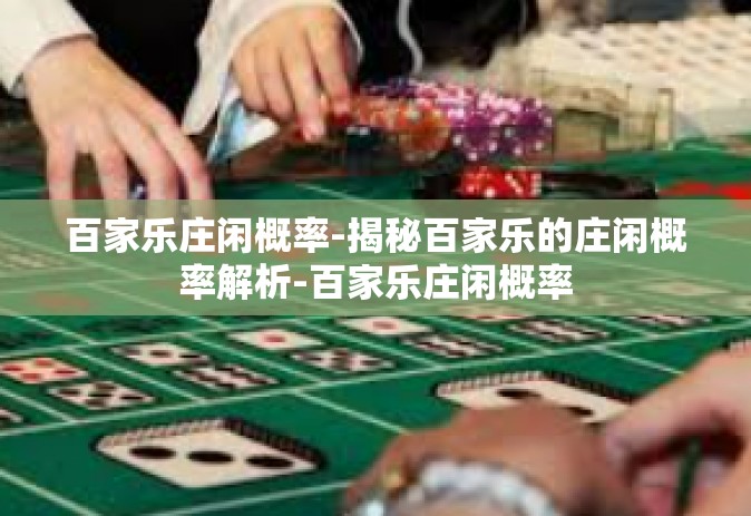 百家乐庄闲概率-揭秘百家乐的庄闲概率解析-百家乐庄闲概率