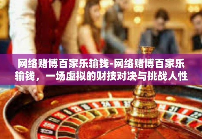 网络赌博百家乐输钱-网络赌博百家乐输钱，一场虚拟的财技对决与挑战人性弱点的恶战-网络赌博百家乐输钱