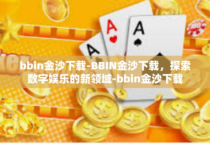 bbin金沙下载-BBIN金沙下载，探索数字娱乐的新领域-bbin金沙下载
