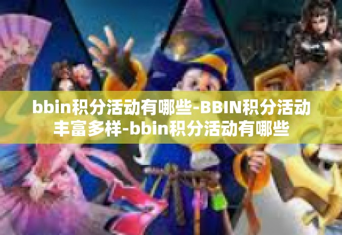 bbin积分活动有哪些-BBIN积分活动丰富多样-bbin积分活动有哪些