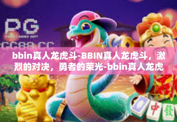 bbin真人龙虎斗-BBIN真人龙虎斗，激烈的对决，勇者的荣光-bbin真人龙虎斗