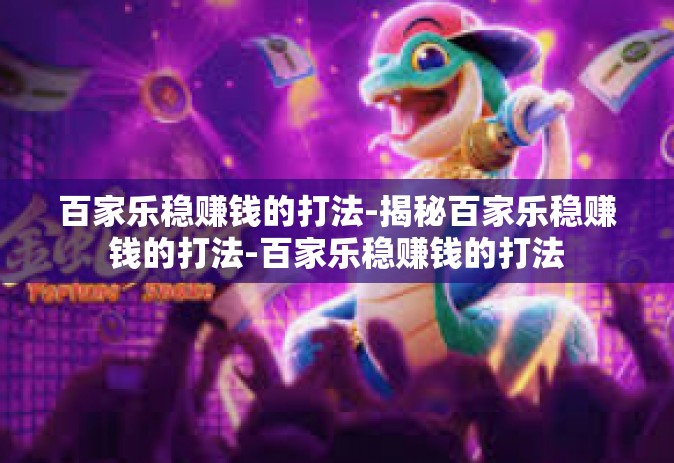 百家乐稳赚钱的打法-揭秘百家乐稳赚钱的打法-百家乐稳赚钱的打法