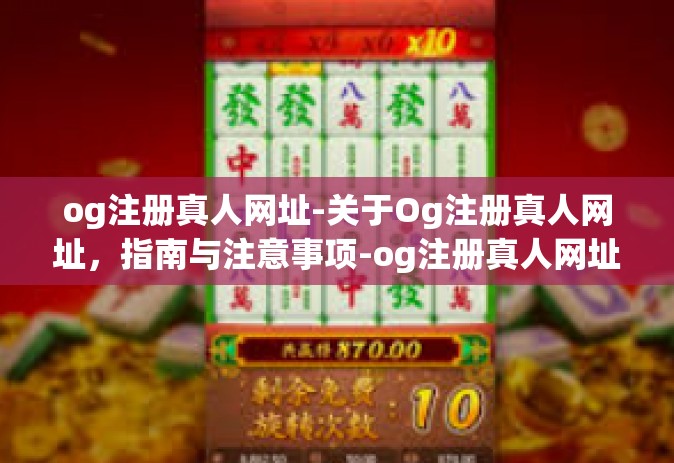og注册真人网址-关于Og注册真人网址，指南与注意事项-og注册真人网址