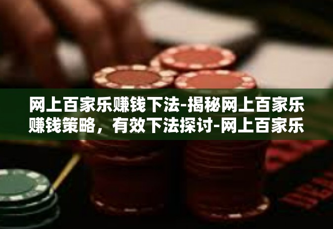 网上百家乐赚钱下法-揭秘网上百家乐赚钱策略，有效下法探讨-网上百家乐赚钱下法