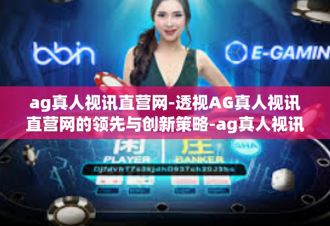 ag真人视讯直营网-透视AG真人视讯直营网的领先与创新策略-ag真人视讯直营网