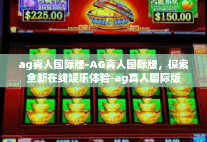 ag真人国际版-AG真人国际版，探索全新在线娱乐体验-ag真人国际版