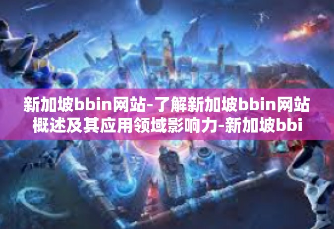 新加坡bbin网站-了解新加坡bbin网站概述及其应用领域影响力-新加坡bbin网站