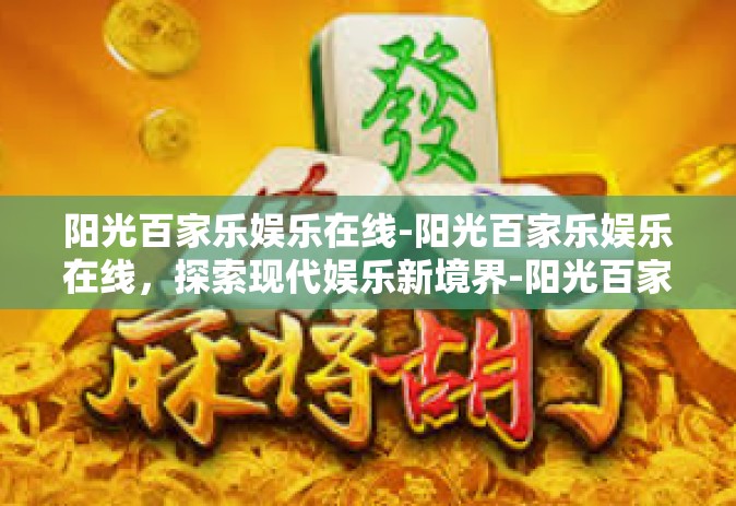 阳光百家乐娱乐在线-阳光百家乐娱乐在线，探索现代娱乐新境界-阳光百家乐娱乐在线