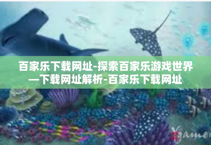 百家乐下载网址-探索百家乐游戏世界—下载网址解析-百家乐下载网址