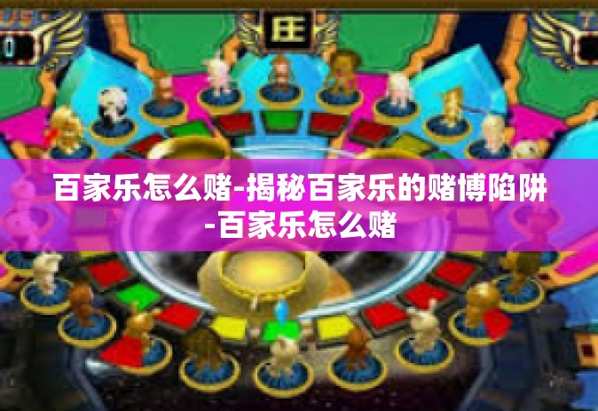 百家乐怎么赌-揭秘百家乐的赌博陷阱-百家乐怎么赌