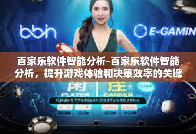 百家乐软件智能分析-百家乐软件智能分析，提升游戏体验和决策效率的关键工具-百家乐软件智能分析