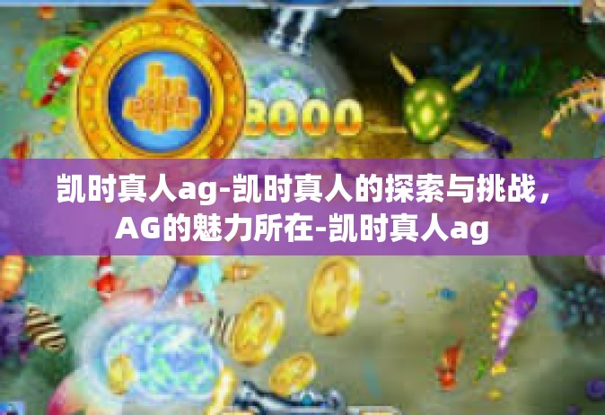 凯时真人ag-凯时真人的探索与挑战，AG的魅力所在-凯时真人ag