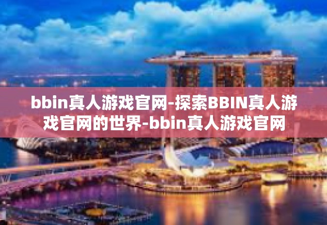 bbin真人游戏官网-探索BBIN真人游戏官网的世界-bbin真人游戏官网