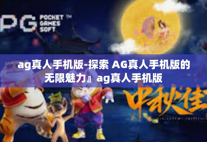 ag真人手机版-探索 AG真人手机版的无限魅力』ag真人手机版
