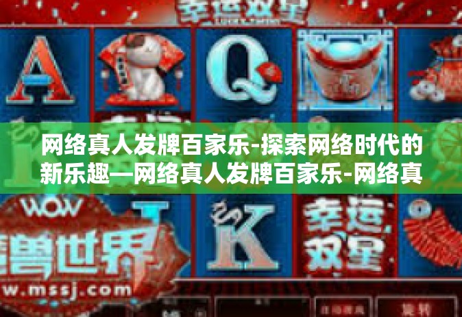 网络真人发牌百家乐-探索网络时代的新乐趣—网络真人发牌百家乐-网络真人发牌百家乐
