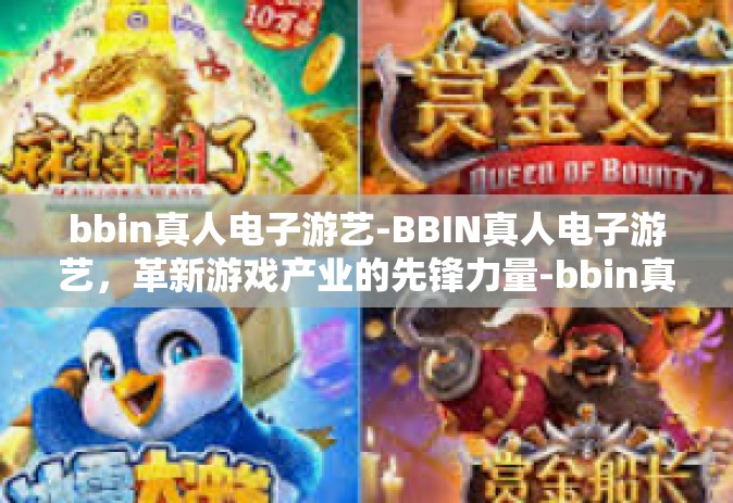 bbin真人电子游艺-BBIN真人电子游艺，革新游戏产业的先锋力量-bbin真人电子游艺