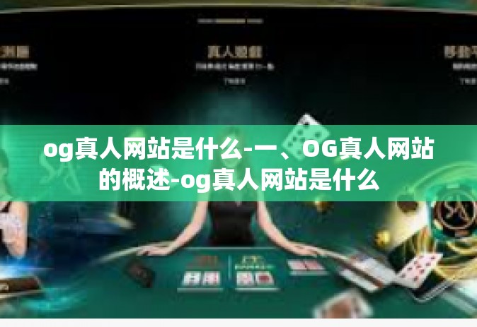 og真人网站是什么-一、OG真人网站的概述-og真人网站是什么