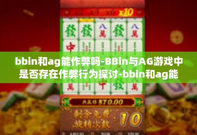 bbin和ag能作弊吗-BBin与AG游戏中是否存在作弊行为探讨-bbin和ag能作弊吗