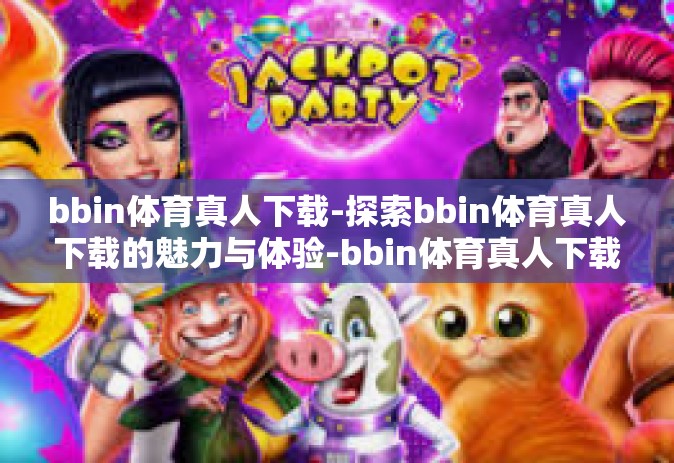 bbin体育真人下载-探索bbin体育真人下载的魅力与体验-bbin体育真人下载
