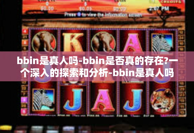 bbin是真人吗-bbin是否真的存在?一个深入的探索和分析-bbin是真人吗