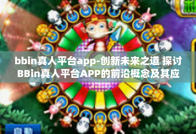 bbin真人平台app-创新未来之道 探讨BBin真人平台APP的前沿概念及其应用方向的新一轮变局-bbin真人平台app