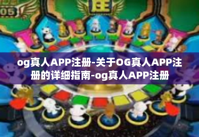 og真人APP注册-关于OG真人APP注册的详细指南-og真人APP注册