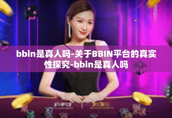 bbin是真人吗-关于BBIN平台的真实性探究-bbin是真人吗